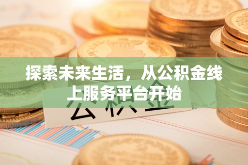 禄劝探索未来生活，从公积金线上服务平台开始