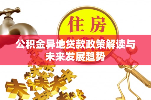 禄劝公积金异地贷款政策解读与未来发展趋势