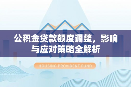 禄劝公积金贷款额度调整，影响与应对策略全解析