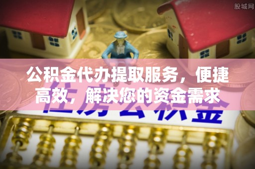 禄劝公积金代办提取服务，便捷高效，解决您的资金需求