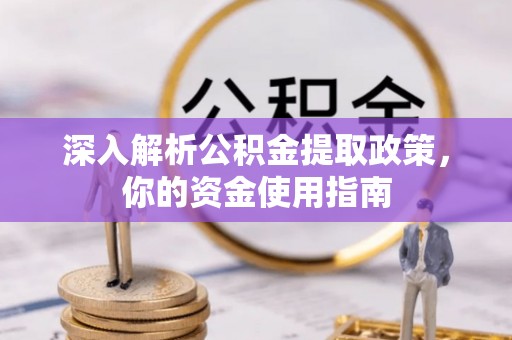 禄劝深入解析公积金提取政策，你的资金使用指南