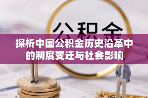 禄劝探析中国公积金历史沿革中的制度变迁与社会影响