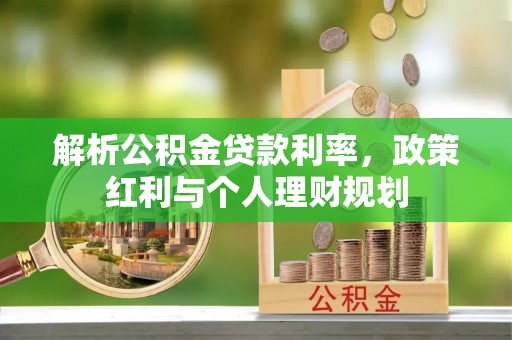 禄劝解析公积金贷款利率，政策红利与个人理财规划