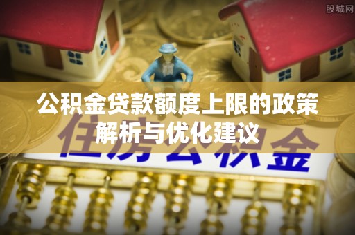 禄劝公积金贷款额度上限的政策解析与优化建议
