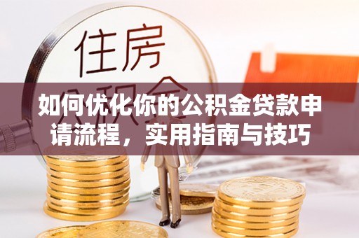禄劝如何优化你的公积金贷款申请流程，实用指南与技巧