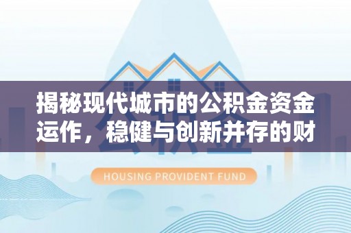 禄劝揭秘现代城市的公积金资金运作，稳健与创新并存的财富管理之道