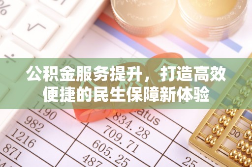 禄劝公积金服务提升，打造高效便捷的民生保障新体验