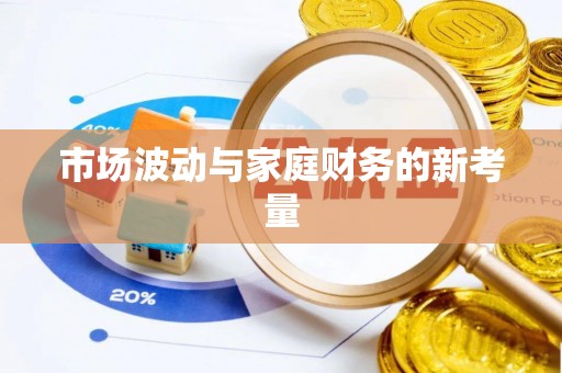 禄劝市场波动与家庭财务的新考量