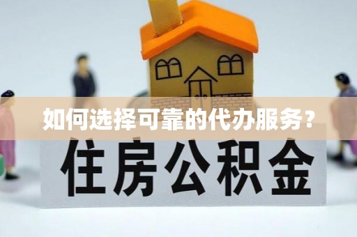禄劝如何选择可靠的代办服务？