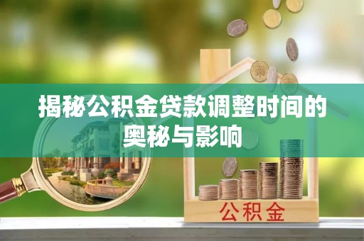 禄劝揭秘公积金贷款调整时间的奥秘与影响