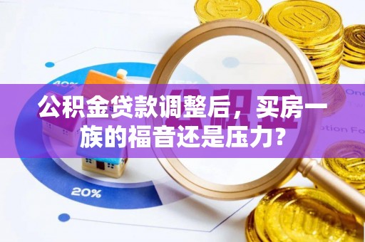 禄劝公积金贷款调整后，买房一族的福音还是压力？