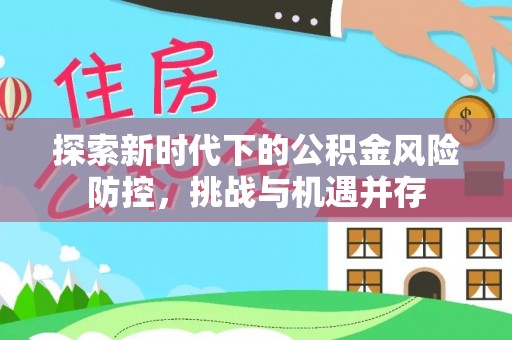 禄劝探索新时代下的公积金风险防控，挑战与机遇并存