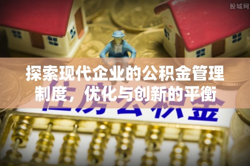 禄劝探索现代企业的公积金管理制度，优化与创新的平衡