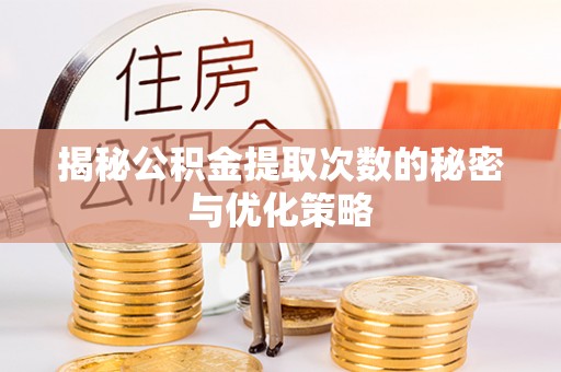 禄劝揭秘公积金提取次数的秘密与优化策略