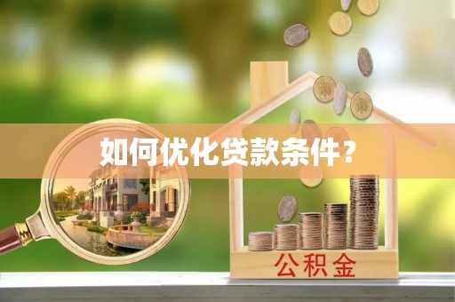 禄劝如何优化贷款条件？