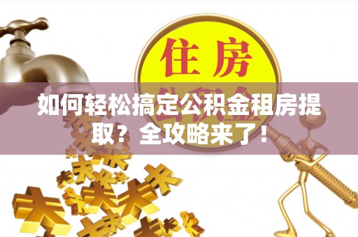 禄劝如何轻松搞定公积金租房提取？全攻略来了！
