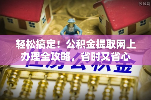 禄劝轻松搞定！公积金提取网上办理全攻略，省时又省心