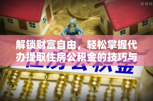 禄劝解锁财富自由，轻松掌握代办提取住房公积金的技巧与攻略