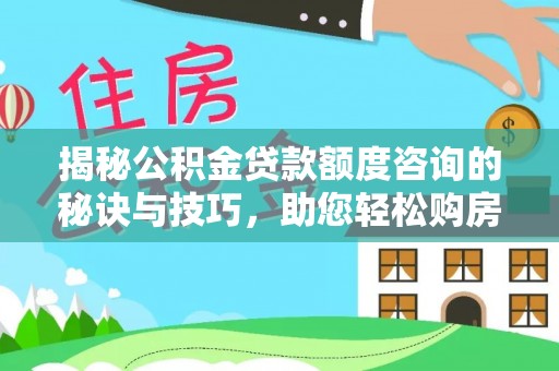 禄劝揭秘公积金贷款额度咨询的秘诀与技巧，助您轻松购房！