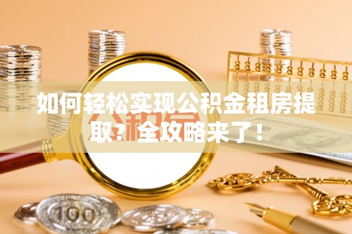 禄劝如何轻松实现公积金租房提取？全攻略来了！