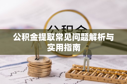 禄劝公积金提取常见问题解析与实用指南