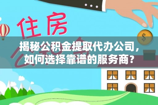 禄劝揭秘公积金提取代办公司，如何选择靠谱的服务商？