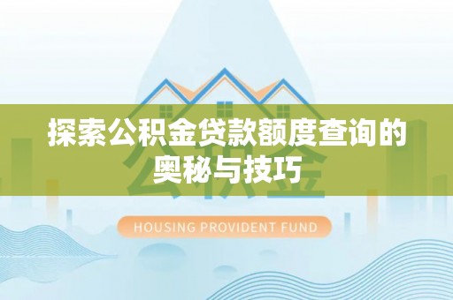 禄劝探索公积金贷款额度查询的奥秘与技巧