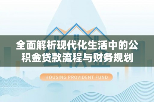 禄劝全面解析现代化生活中的公积金贷款流程与财务规划