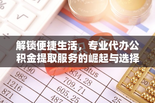 禄劝解锁便捷生活，专业代办公积金提取服务的崛起与选择