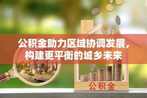 禄劝公积金助力区域协调发展，构建更平衡的城乡未来