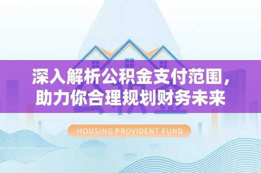 禄劝深入解析公积金支付范围，助力你合理规划财务未来