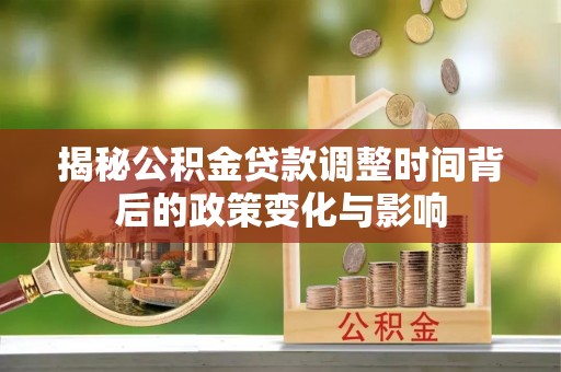 禄劝揭秘公积金贷款调整时间背后的政策变化与影响