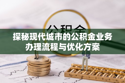 禄劝探秘现代城市的公积金业务办理流程与优化方案