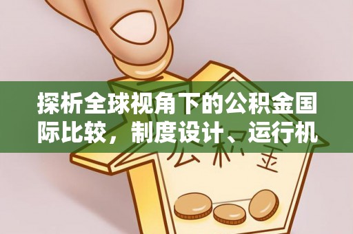 禄劝探析全球视角下的公积金国际比较，制度设计、运行机制与未来趋势
