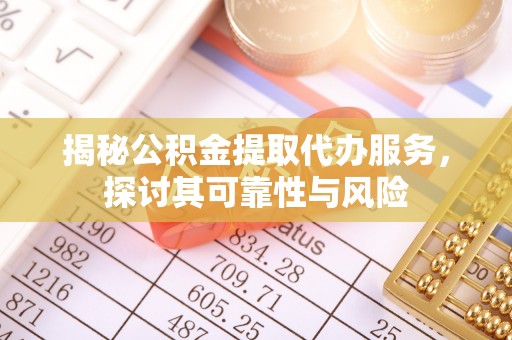 禄劝揭秘公积金提取代办服务，探讨其可靠性与风险