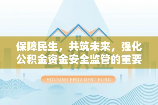禄劝保障民生，共筑未来，强化公积金资金安全监管的重要性
