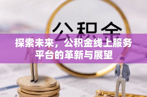 禄劝探索未来，公积金线上服务平台的革新与展望