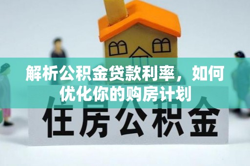 禄劝解析公积金贷款利率，如何优化你的购房计划