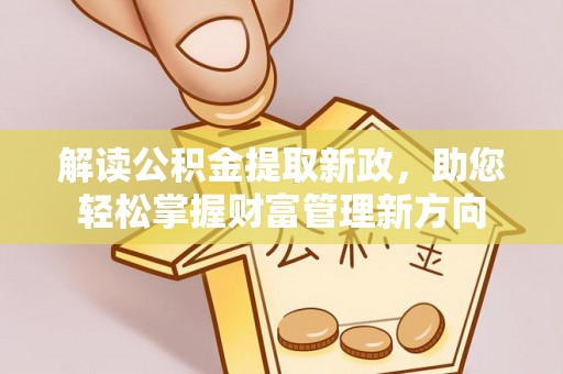 禄劝解读公积金提取新政，助您轻松掌握财富管理新方向