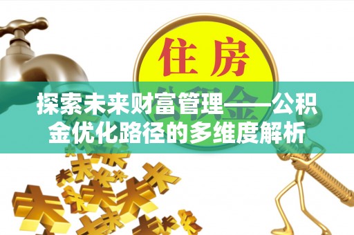 禄劝探索未来财富管理——公积金优化路径的多维度解析