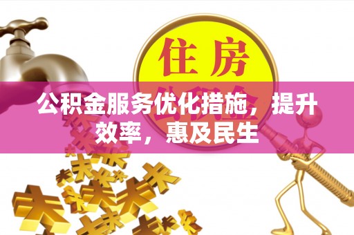 禄劝公积金服务优化措施，提升效率，惠及民生