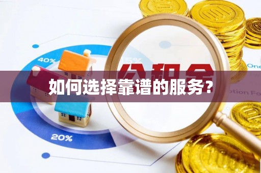 禄劝如何选择靠谱的服务？