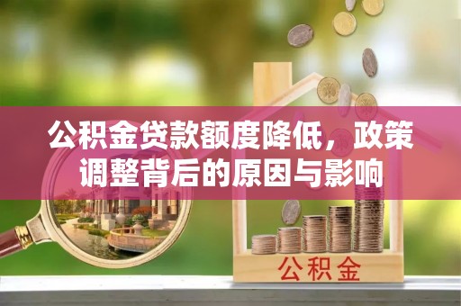 禄劝公积金贷款额度降低，政策调整背后的原因与影响