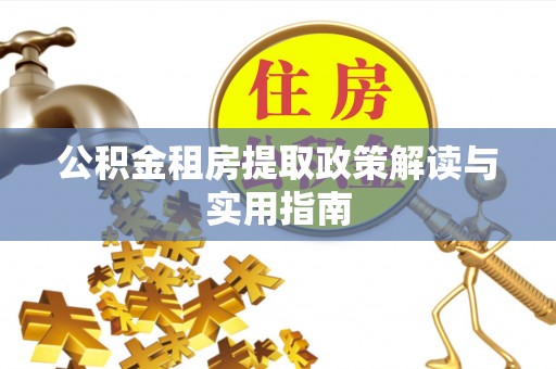 禄劝公积金租房提取政策解读与实用指南