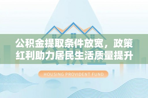 禄劝公积金提取条件放宽，政策红利助力居民生活质量提升