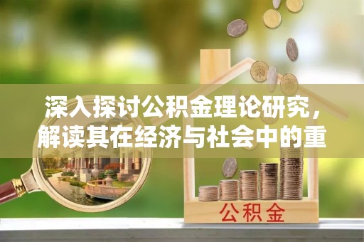 禄劝深入探讨公积金理论研究，解读其在经济与社会中的重要角色