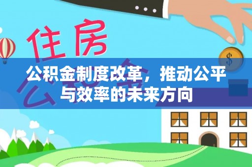 禄劝公积金制度改革，推动公平与效率的未来方向