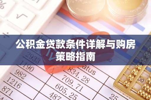 禄劝公积金贷款条件详解与购房策略指南