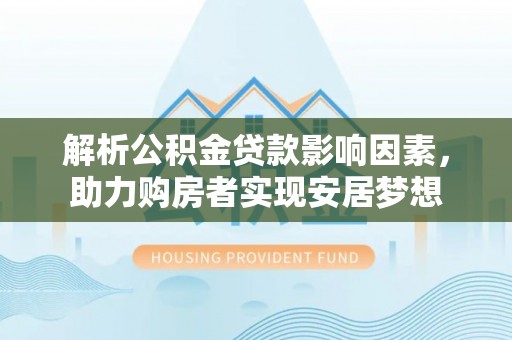 禄劝解析公积金贷款影响因素，助力购房者实现安居梦想