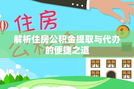 禄劝解析住房公积金提取与代办的便捷之道